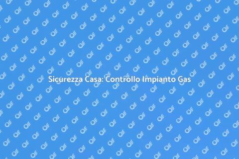 Controllo Impianto Gas: Sicurezza Casa