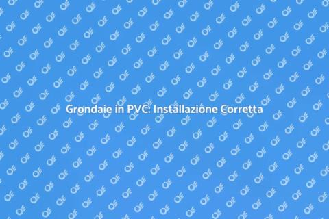 Correzione Grondaie in PVC: Guida Essenziale