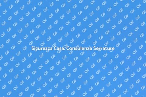 Serrature di Alta Sicurezza: Consulenza