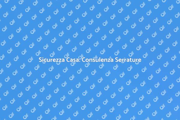 Proteggi la Tua Casa con Serrature Sicure