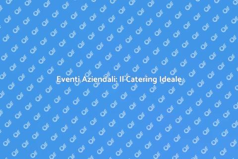 Catering per Eventi Aziendali Eccellenti