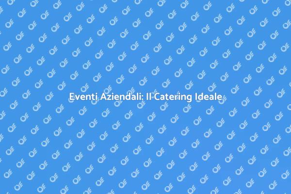 Catering Professionale per Eventi Aziendali