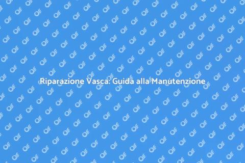 Manutenzione e Riparazione della Vasca