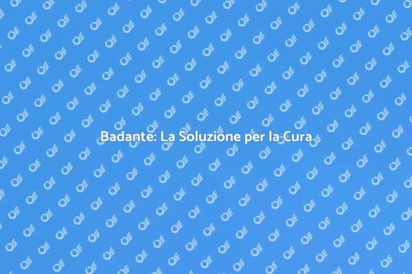 Badante: Supporto per i Tuoi Cari
