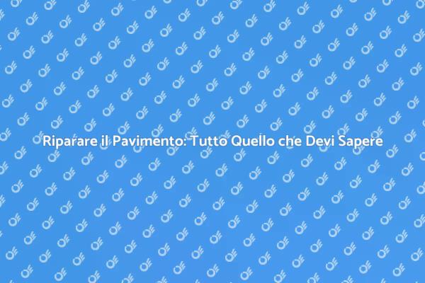 Riparazione Pavimento: Tutti i Consigli