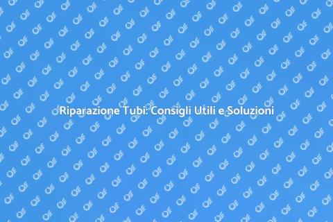 Riparazione Tubi: Guida Completa e Facile