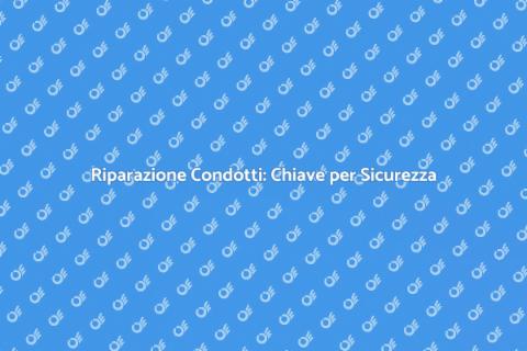 Riparazione Condotti: Guida Efficiente