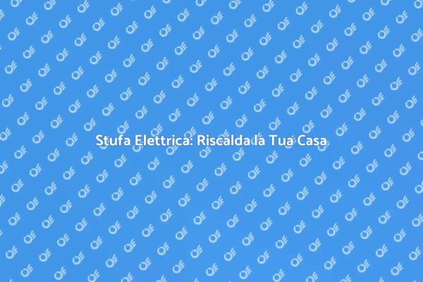 Stufa Elettrica: La Soluzione Invernale