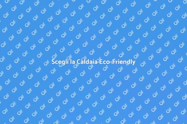 Caldaia: Scegliere l'Efficienza Energetica