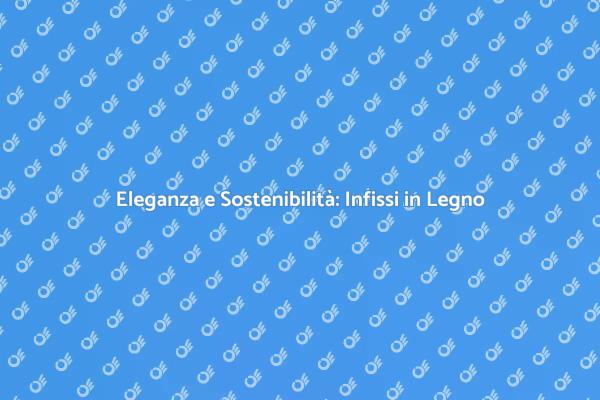 Infissi in Legno: Design e Sostenibilità