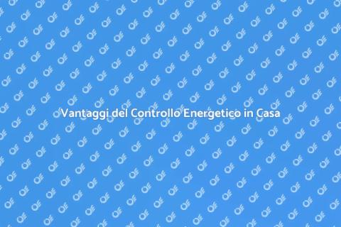 Controllo Energetico: Scopri i Vantaggi