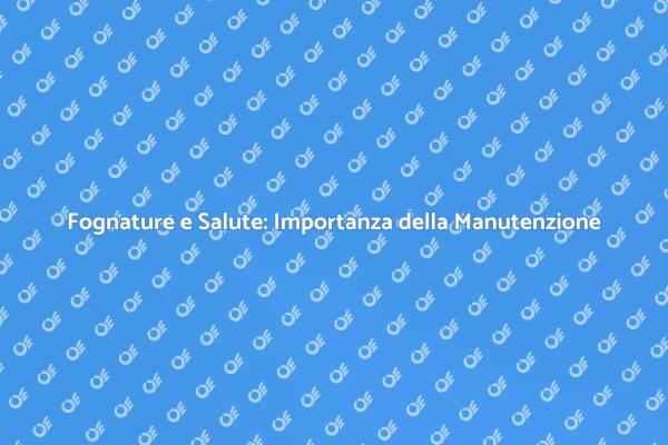 Manutenzione Fognature: Essenziale per le Città