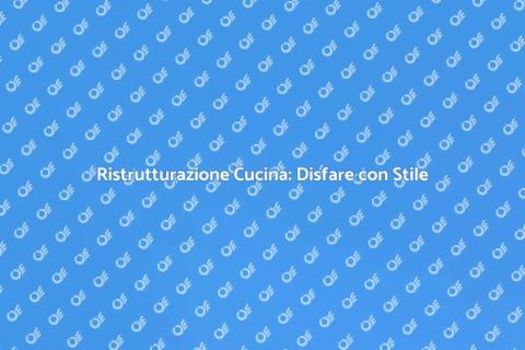 Disfare la Cucina: Ristrutturazione Stile