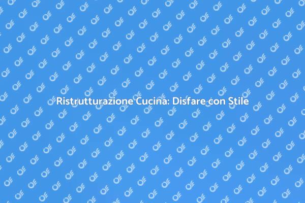 Ristrutturazione Cucina: Guida al Disfacimento