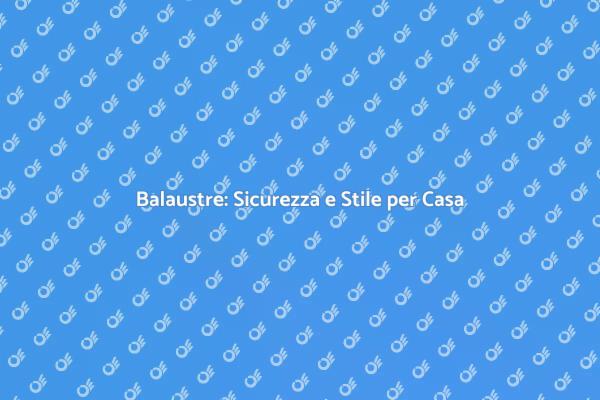 Balaustre: Sicurezza e Design per Te