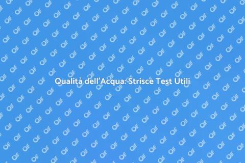 Strisce Test Acqua: Controlla la Qualità
