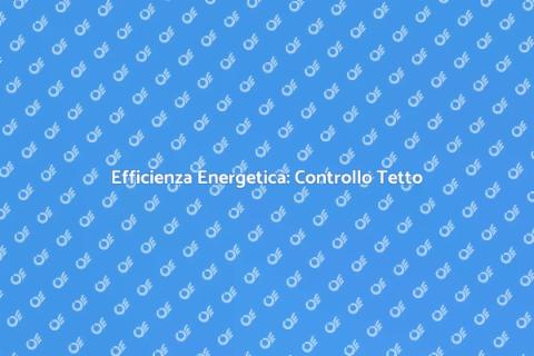 Ispezione Tetto: Efficienza Energetica