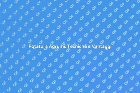 Potatura Agrumi: Guida Pratica e Vantaggi