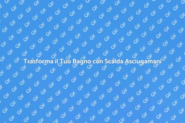 Scalda Asciugamani: Comfort e Calore