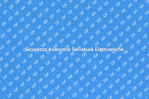 La Nuova Era delle Serrature Elettroniche