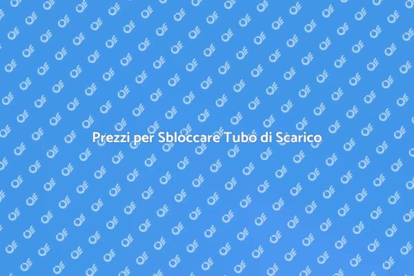 Sblocco Tubo di Scarico: Prezzi e Servizi
