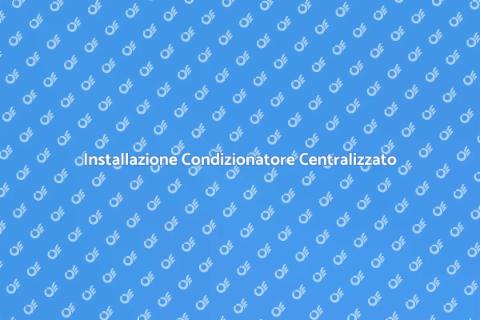 Montaggio Condizionatore Centralizzato