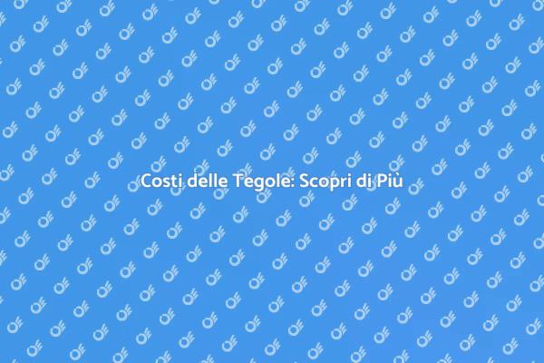 Prezzi Tegole: Scopri i Costi 2023