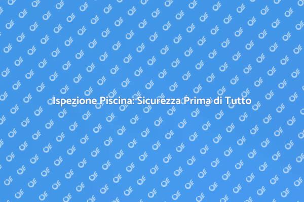 Sicurezza in Piscina: Controlli Necessari