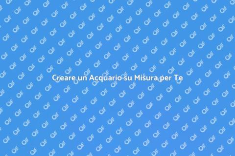 Acquario Personalizzato: Installazione Ideale