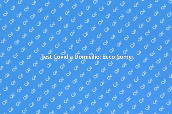 Test Covid a Domicilio: Scopri di Più