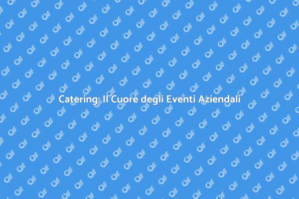 Magia del Catering per Eventi Aziendali