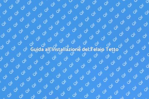Installare Telaio Tetto: Guida Pratica