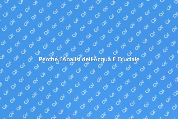 Analisi dell'Acqua: Fondamentale per Te