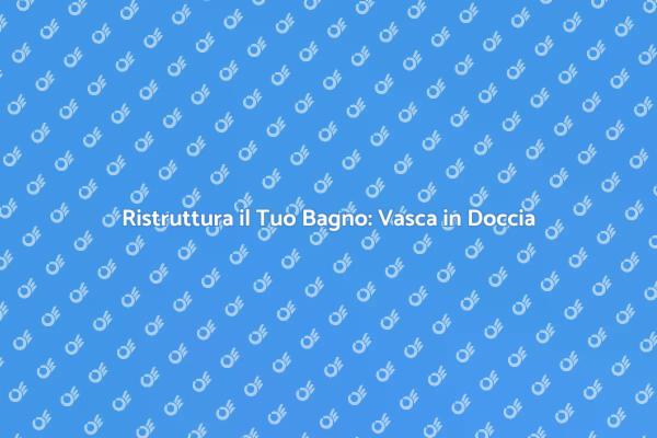Rinnova il Tuo Bagno: Da Vasca a Doccia