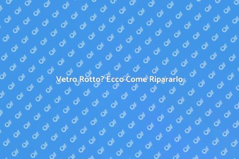 Riparazione Vetro Rotto: Guida Pratica