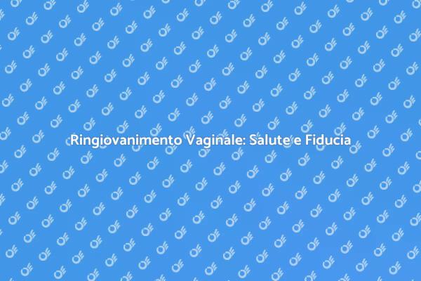 Ringiovanimento Vaginale: Benessere e Salute