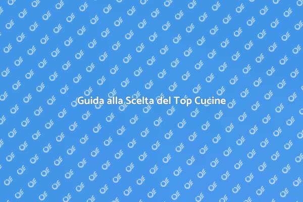 Scegliere il Top Giusto per Cucine