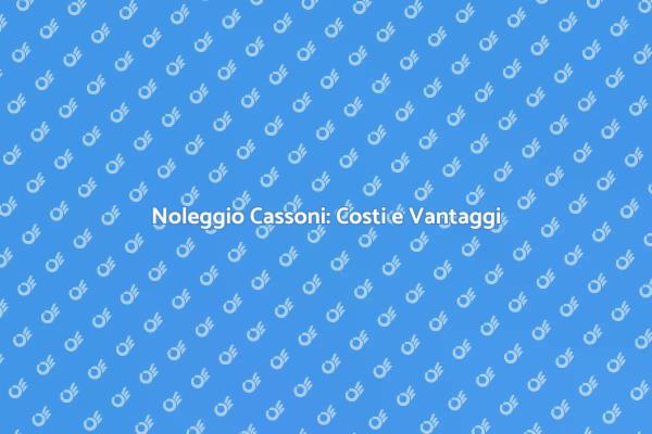Noleggio Cassoni: Info e Costi Utili