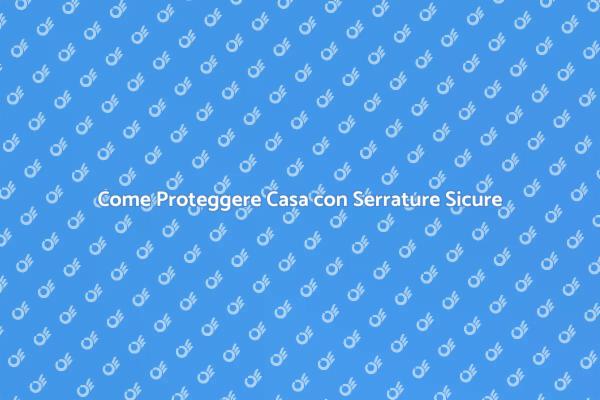 Sicurezza Casa: Serrature ad Alta Protezione