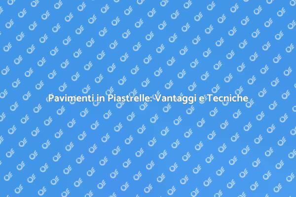 Pavimenti in Piastrelle: Scopri i Vantaggi