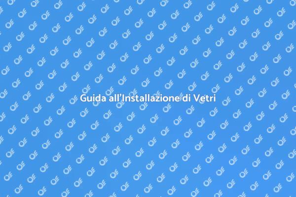 Installazione di Vetri: Tutto Quello che Devi Sapere
