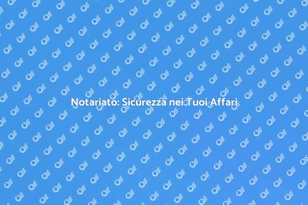 Servizio Notarile: Fondamentale per Te