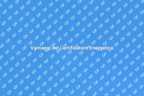 Certificatore Energetico: Vantaggi e Ruolo