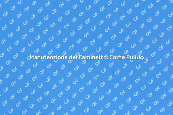 Guida alla Pulizia del Caminetto