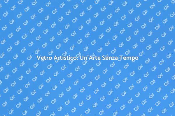 L'Arte e la Magia del Vetro