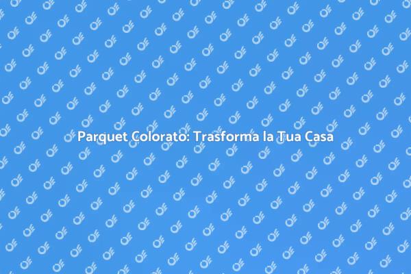 Parquet Colorato: Stile e Versatilità
