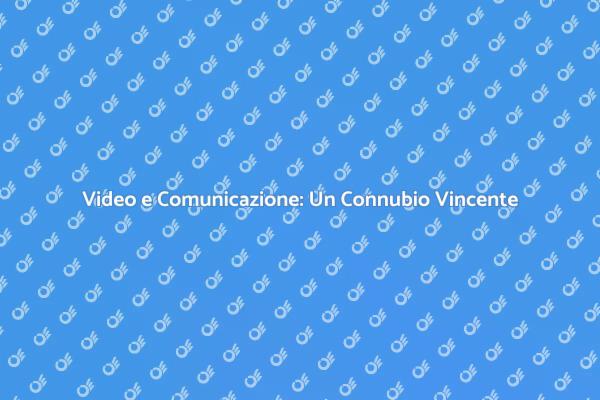 Video e Comunicazione: Scopri il Potere