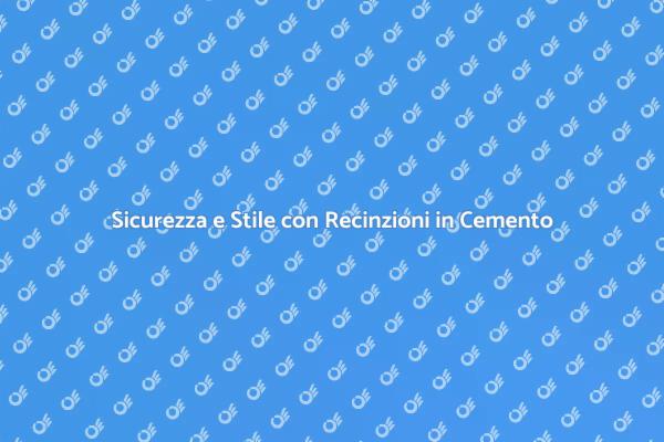 Recinzioni in Cemento: Sicurezza e Design
