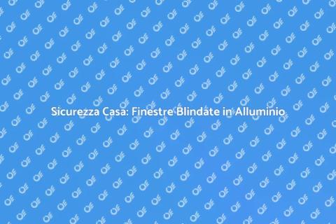 Finestre Blindate: Sicurezza e Stile