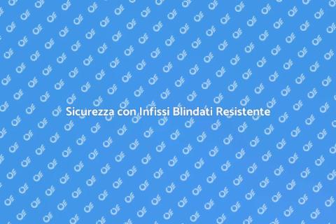 Infisso Blindato: Sicurezza Resistente